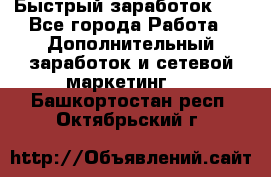 !!!Быстрый заработок!!! - Все города Работа » Дополнительный заработок и сетевой маркетинг   . Башкортостан респ.,Октябрьский г.